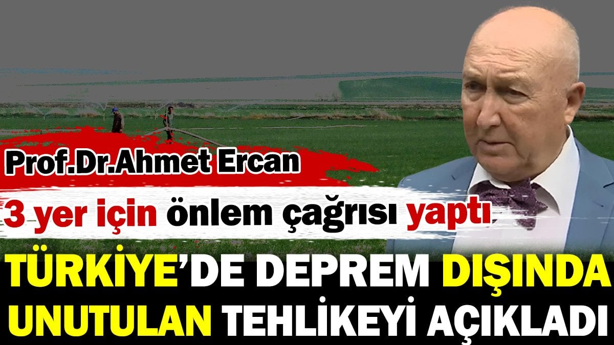 Ahmet Ercan Türkiye’de deprem dışında unutulan tehlikeyi açıkladı! 3 yere dikkat çekti